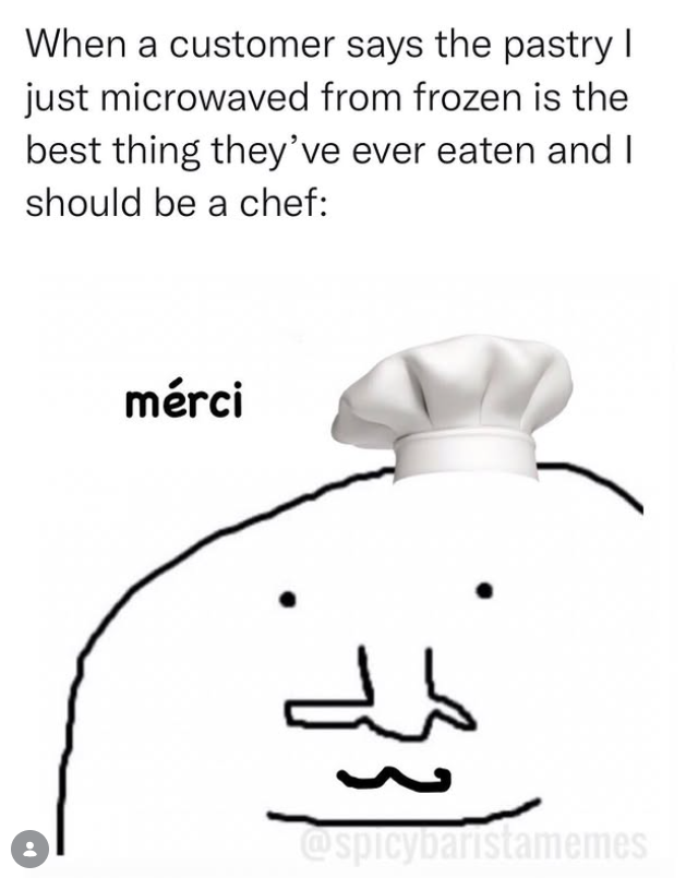 When a customer says the pastry I just microwaved from frozen is the best thing they've ever eaten and I should be a chef: mérci : @spicybaristamemes