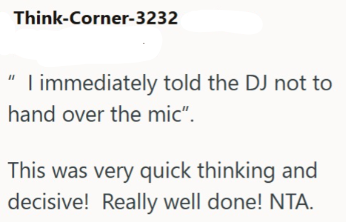 Think-Corner-3232 "I immediately told the DJ not to hand over the mic". This was very quick thinking and decisive! Really well done! NTA.
