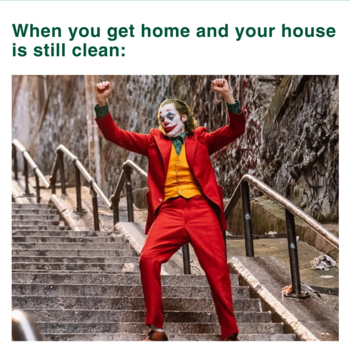 When you get home and your house is still clean: