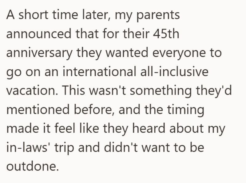 A short time later, my parents announced that for their 45th anniversary they wanted everyone to go on an international all-inclusive vacation. This wasn't something they'd mentioned before, and the timing made it feel like they heard about my in-laws' trip and didn't want to be outdone.
