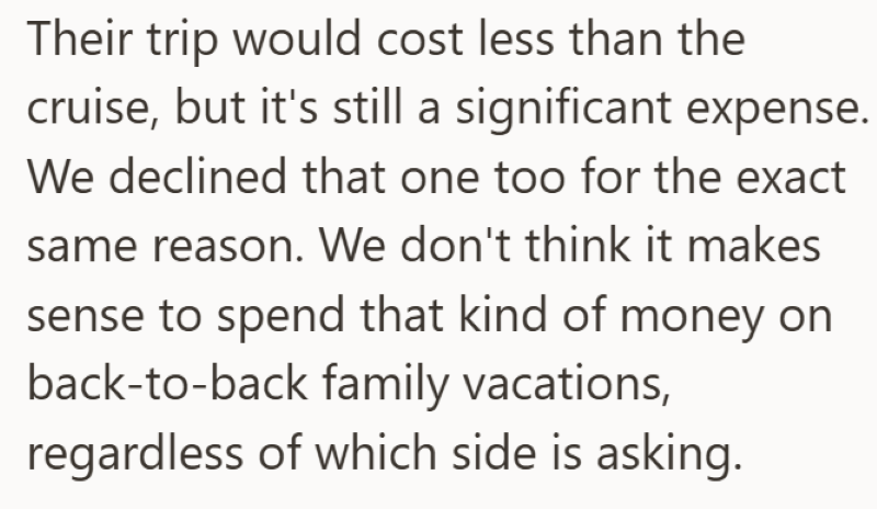 Their trip would cost less than the cruise, but it's still a significant expense. We declined that one too for the exact same reason. We don't think it makes sense to spend that kind of money on back-to-back family vacations, regardless of which side is asking.