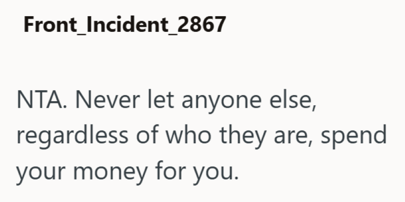 Front_Incident_2867 NTA. Never let anyone else, regardless of who they are, spend your money for you.