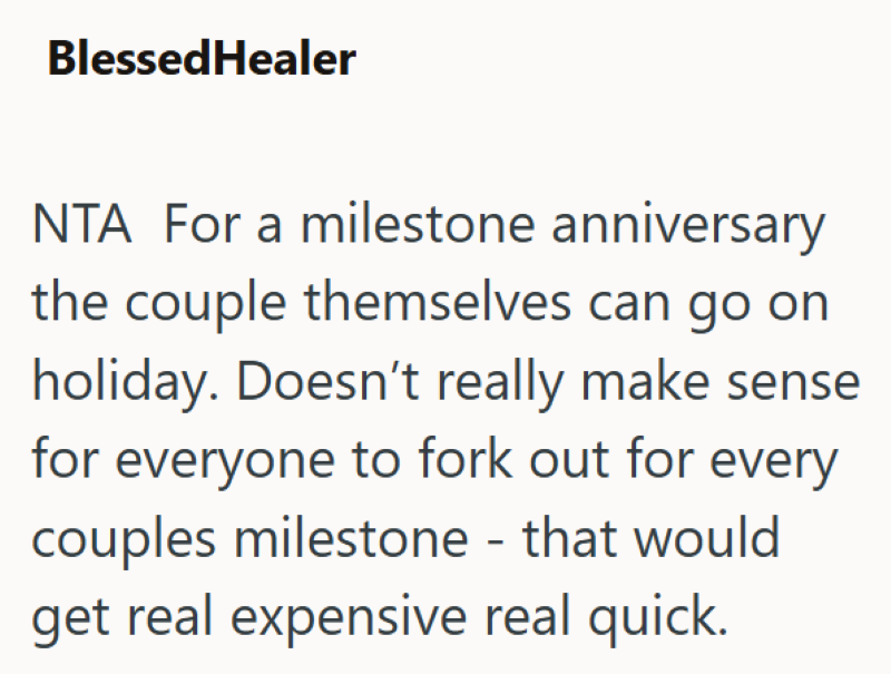 BlessedHealer NTA For a milestone anniversary the couple themselves can go on holiday. Doesn't really make sense for everyone to fork out for every couples milestone - that would get real expensive real quick.