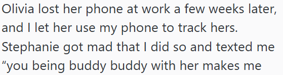 Olivia lost her phone at work a few weeks later, and I let her use my phone to track hers. Stephanie got mad that I did so and texted me "you being buddy buddy with her makes me