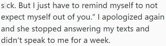 s ck. But I just have to remind myself to not expect myself out of you." I apologized again and she stopped answering my texts and didn't speak to me for a week.