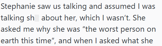 Stephanie saw us talking and assumed I was talking sh about her, which I wasn't. She asked me why she was "the worst person on earth this time", and when I asked what she