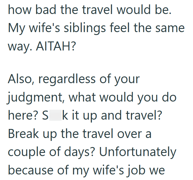 how bad the travel would be. My wife's siblings feel the same way. AITAH? Also, regardless of your judgment, what would you do here? S k it up and travel? Break up the travel over a couple of days? Unfortunately because of my wife's job we