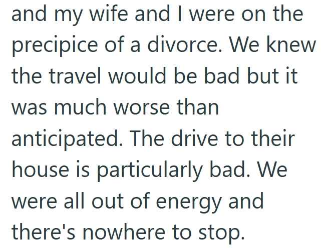 and my wife and I were on the precipice of a divorce. We knew the travel would be bad but it was much worse than anticipated. The drive to their house is particularly bad. We were all out of energy and there's nowhere to stop.