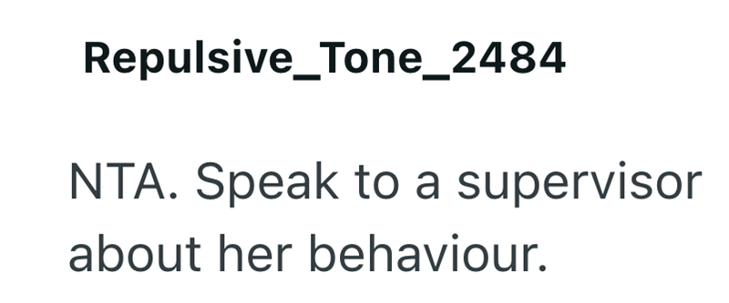 Repulsive_Tone_2484 NTA. Speak to a supervisor about her behaviour.