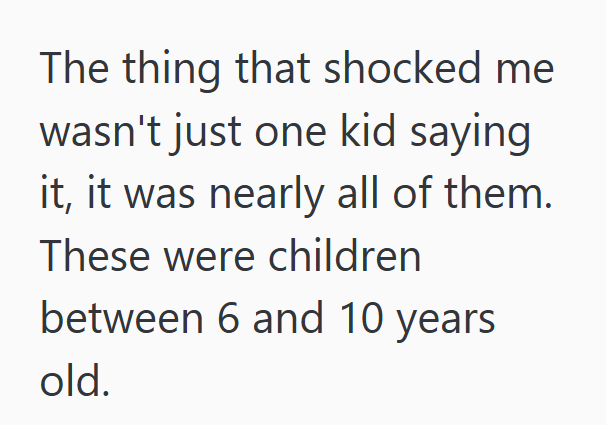 The thing that shocked me wasn't just one kid saying it, it was nearly all of them. These were children between 6 and 10 years old.