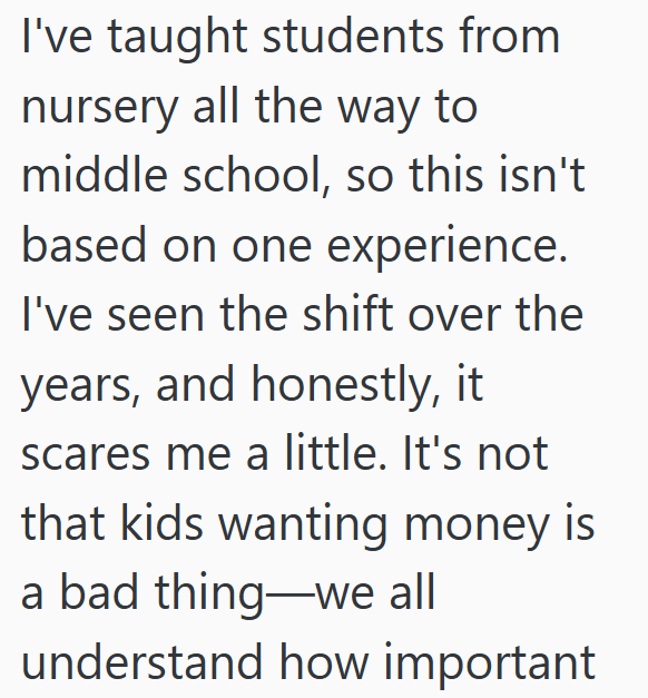 I've taught students from nursery all the way to middle school, so this isn't based on one experience. I've seen the shift over the years, and honestly, it scares me a little. It's not that kids wanting money is a bad thing-we all understand how important