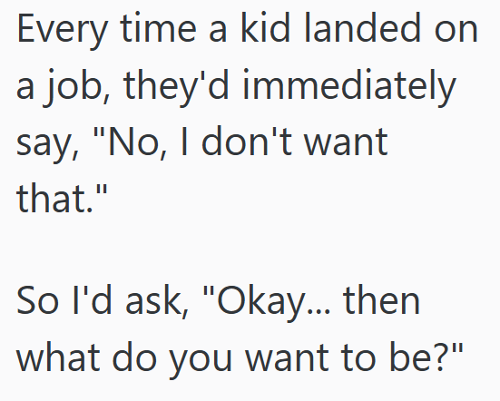 Every time a kid landed on a job, they'd immediately say, "No, I don't want that." So I'd ask, "Okay... then what do you want to be?"