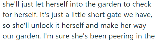 she'll just let herself into the garden to check for herself. It's just a little short gate we have, so she'll unlock it herself and make her way our garden, I'm sure she's been peering in the