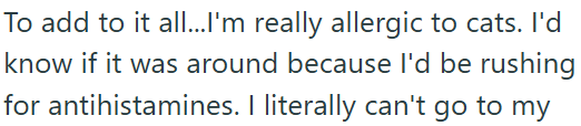 To add to it all...I'm really allergic to cats. I'd know if it was around because I'd be rushing for antihistamines. I literally can't go to my