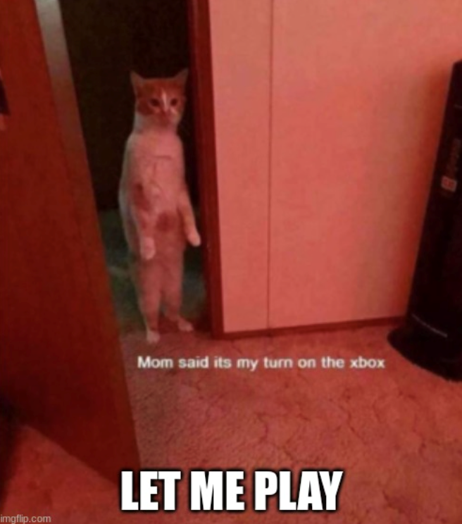 imgflip.com Mom said its my turn on the xbox LET ME PLAY