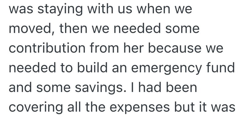 was staying with us when we moved, then we needed some contribution from her because we needed to build an emergency fund and some savings. I had been covering all the expenses but it was