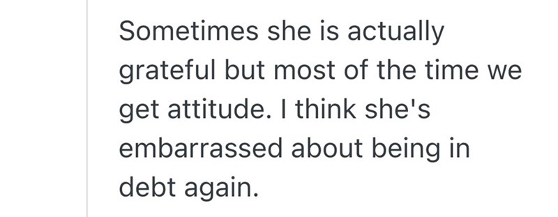 Sometimes she is actually grateful but most of the time we get attitude. I think she's embarrassed about being in debt again.