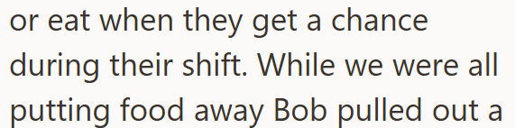 or eat when they get a chance during their shift. While we were all putting food away Bob pulled out a