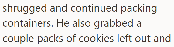 shrugged and continued packing containers. He also grabbed a couple packs of cookies left out and