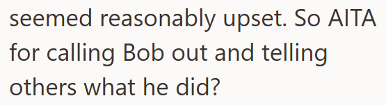 seemed reasonably upset. So AITA for calling Bob out and telling others what he did?