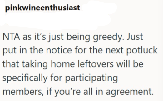 pinkwineenthusiast NTA as it's just being greedy. Just put in the notice for the next potluck that taking home leftovers will be specifically for participating members, if you're all in agreement.