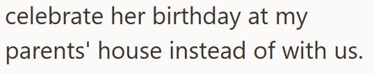 celebrate her birthday at my parents' house instead of with us.