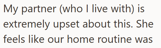 My partner (who I live with) is extremely upset about this. She feels like our home routine was