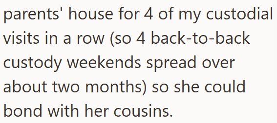 parents' house for 4 of my custodial visits in a row (so 4 back-to-back custody weekends spread over about two months) so she could bond with her cousins.