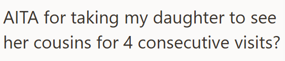 AITA for taking my daughter to see her cousins for 4 consecutive visits?