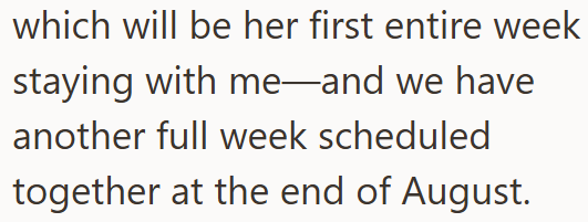 which will be her first entire week staying with me—and we have another full week scheduled together at the end of August.