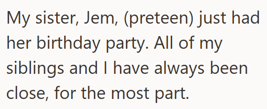 My sister, Jem, (preteen) just had her birthday party. All of my siblings and I have always been close, for the most part.