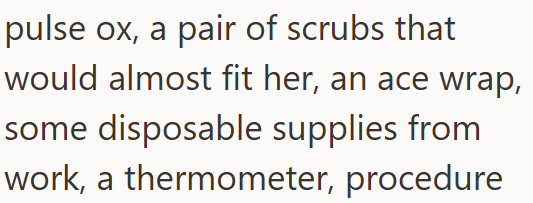 pulse ox, a pair of scrubs that would almost fit her, an ace wrap, some disposable supplies from work, a thermometer, procedure