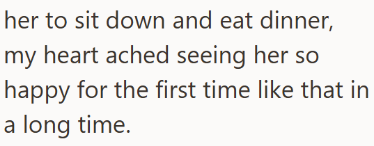 her to sit down and eat dinner, my heart ached seeing her so happy for the first time like that in a long time.