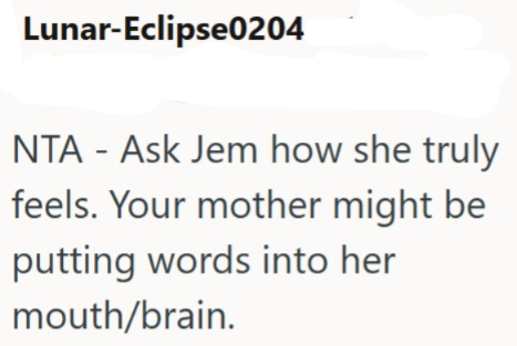 Lunar-Eclipse0204 NTA - Ask Jem how she truly feels. Your mother might be putting words into her mouth/brain.