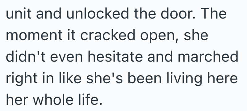 unit and unlocked the door. The moment it cracked open, she didn't even hesitate and marched right in like she's been living here her whole life.