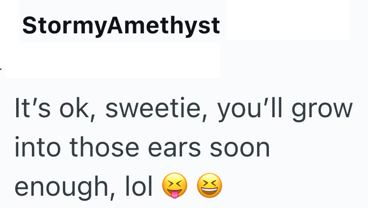 StormyAmethyst It's ok, sweetie, you'll grow into those ears soon enough, lol