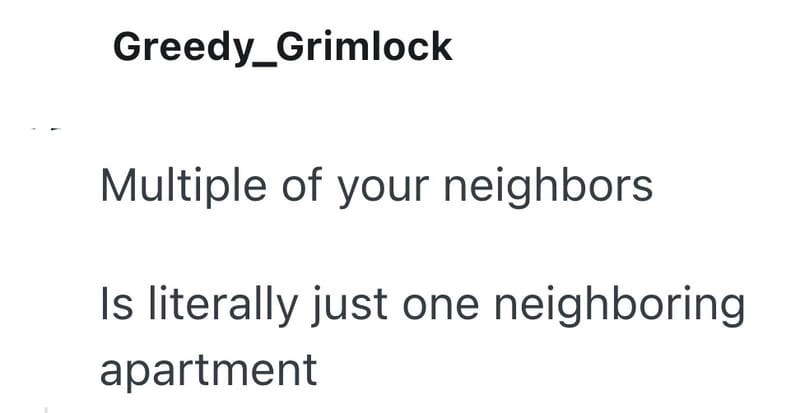 Greedy_Grimlock Multiple of your neighbors Is literally just one neighboring apartment