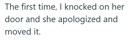 The first time, I knocked on her door and she apologized and moved it.