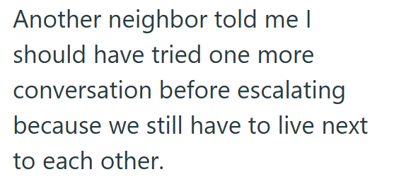 Another neighbor told me I should have tried one more conversation before escalating because we still have to live next to each other.