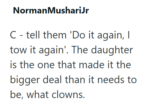 Norman MushariJr C - tell them 'Do it again, I tow it again'. The daughter is the one that made it the bigger deal than it needs to be, what clowns.