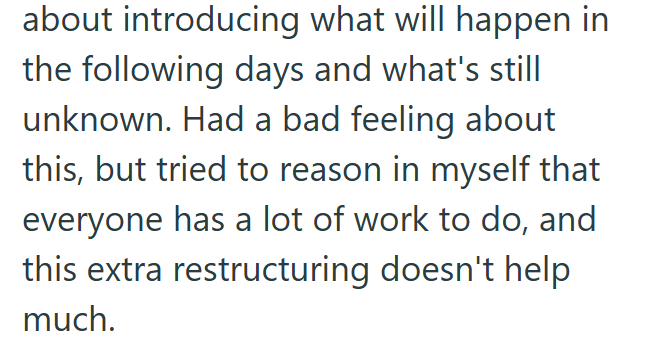 about introducing what will happen in the following days and what's still unknown. Had a bad feeling about this, but tried to reason in myself that everyone has a lot of work to do, and this extra restructuring doesn't help much.