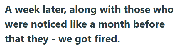 A week later, along with those who were noticed like a month before that they - we got fired.