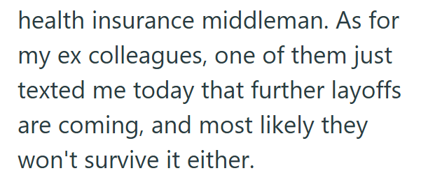 health insurance middleman. As for my ex colleagues, one of them just texted me today that further layoffs are coming, and most likely they won't survive it either.