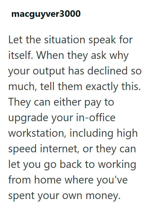 macguyver3000 Let the situation speak for itself. When they ask why your output has declined so much, tell them exactly this. They can either pay to upgrade your in-office workstation, including high speed internet, or they can let you go back to working from home where you've spent your own money.