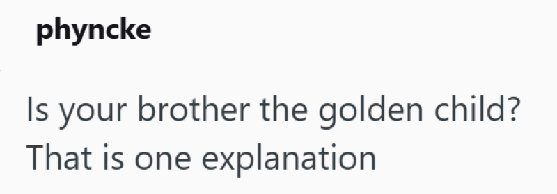 phyncke Is your brother the golden child? That is one explanation