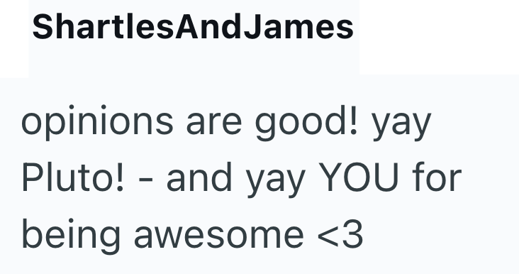 ShartlesAndJames opinions are good! yay Pluto! - and yay YOU for being awesome <3