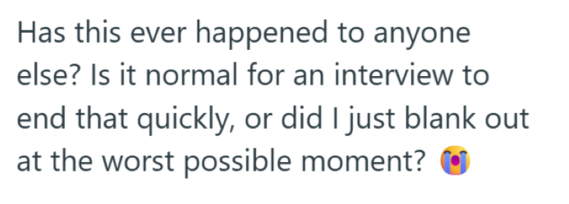 Has this ever happened to anyone else? Is it normal for an interview to end that quickly, or did I just blank out at the worst possible moment?
