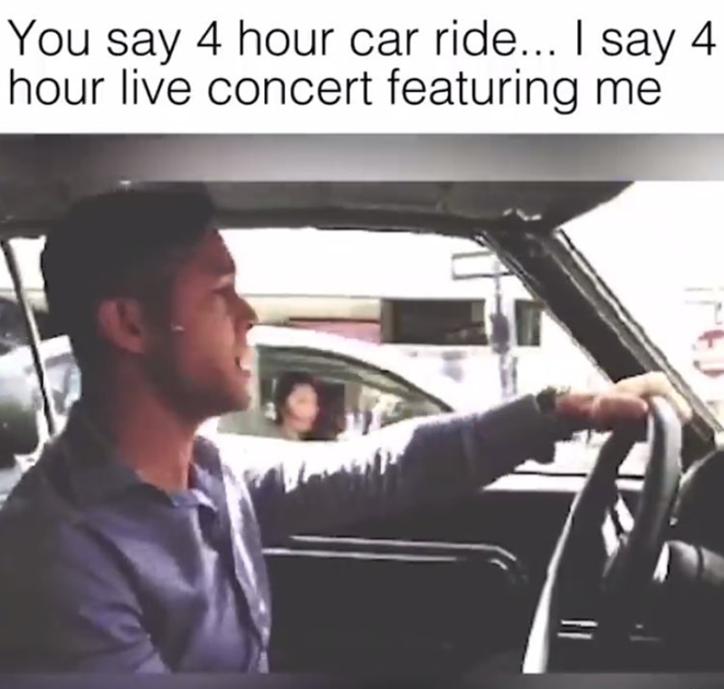 You say 4 hour car ride... I say 4 hour live concert featuring me