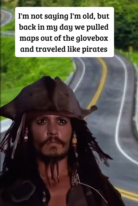 I'm not saying I'm old, but back in my day we pulled maps out of the glovebox and traveled like pirates