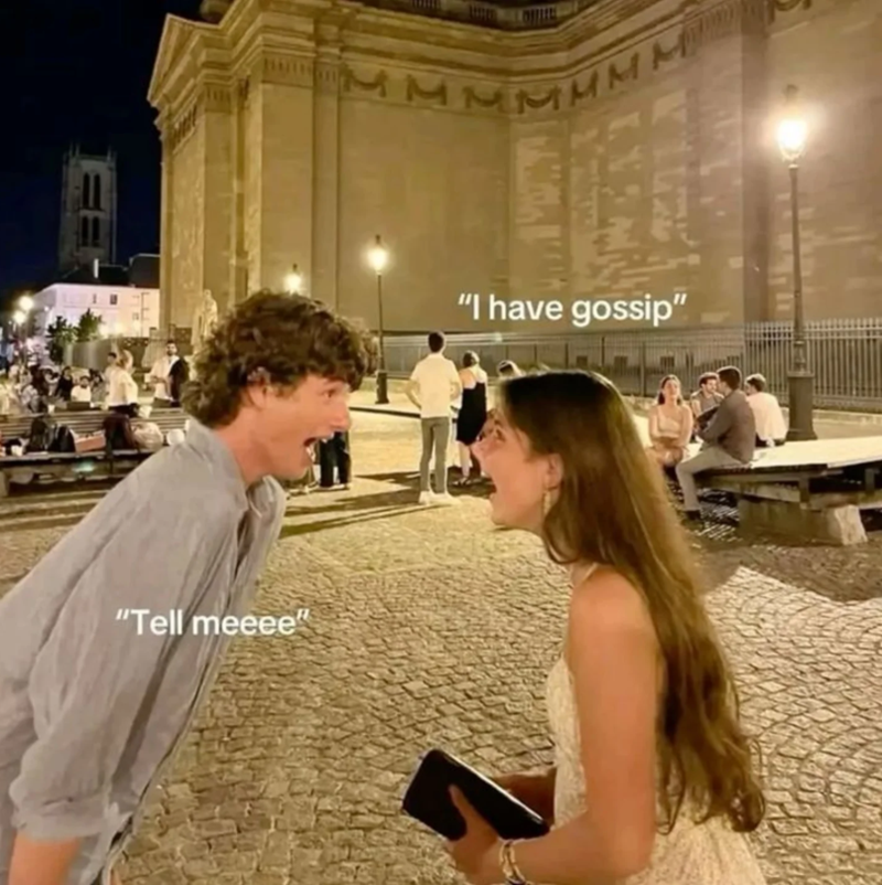 "Tell meeee" "I have gossip"